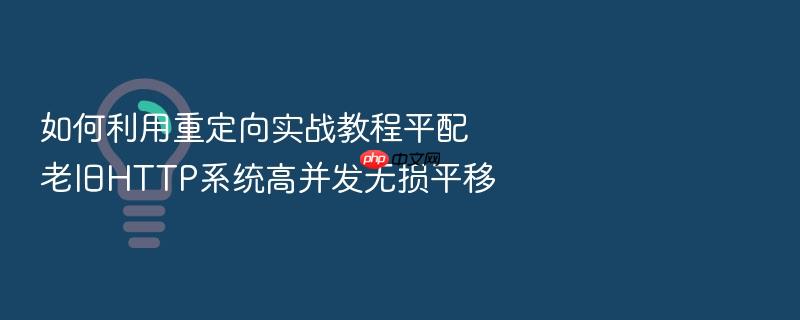 如何利用重定向实战教程平配老旧http系统高并发无损平移