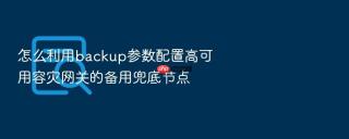 怎么利用backup参数配置高可用容灾网关的备用兜底节点