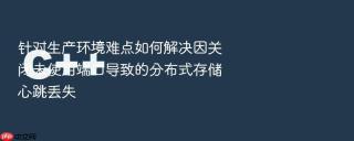 针对生产环境难点如何解决因关闭未使用端口导致的分布式存储心跳丢失