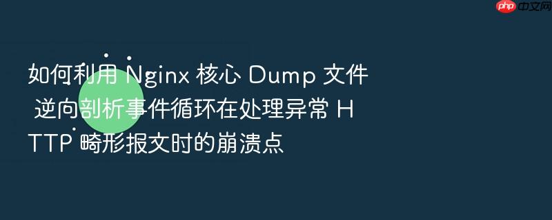 如何利用 nginx 核心 dump 文件 逆向剖析事件循环在处理异常 http 畸形报文时的崩溃点