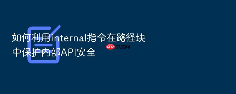 如何利用internal指令在路径块中保护内部api安全