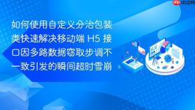 如何使用自定义分治包装类快速解决移动端 h5 接口因多路数据窃取步调不一致引发的瞬间超时雪崩