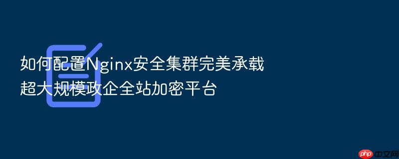 如何配置nginx安全集群完美承载超大规模政企全站加密平台
