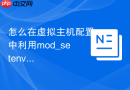 怎么在虚拟主机配置中利用mod_setenvif根据地理位置触发差异化逻辑