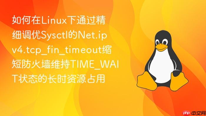 如何在linux下通过精细调优sysctl的net.ipv4.tcp_fin_timeout缩短防火墙维持time_wait状态的长时资源占用