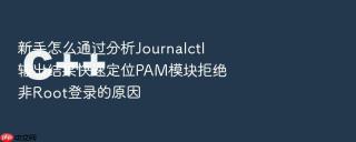新手怎么通过分析Journalctl输出结果快速定位PAM模块拒绝非Root登录的原因