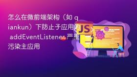 怎么在微前端架构(如 qiankun)下防止子应用的 addeventlistener 严重污染主应用