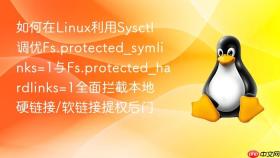 如何在linux利用sysctl调优fs.protected_symlinks=1与fs.protected_hardlinks=1全面拦截本地硬链接/软链接提权后门