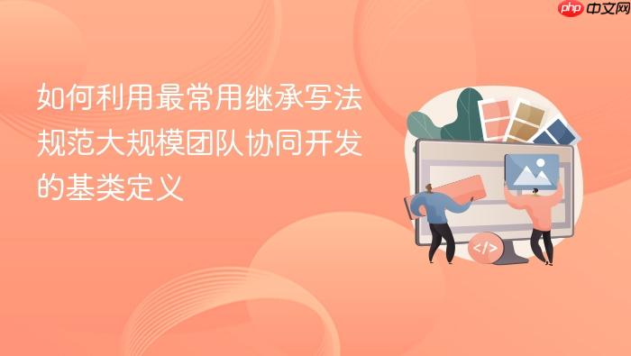 如何利用最常用继承写法规范大规模团队协同开发的基类定义