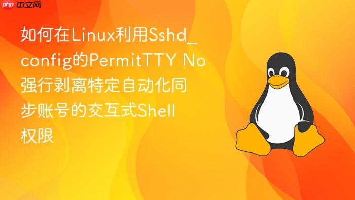 如何在linux利用sshd_config的permittty no强行剥离特定自动化同步账号的交互式shell权限