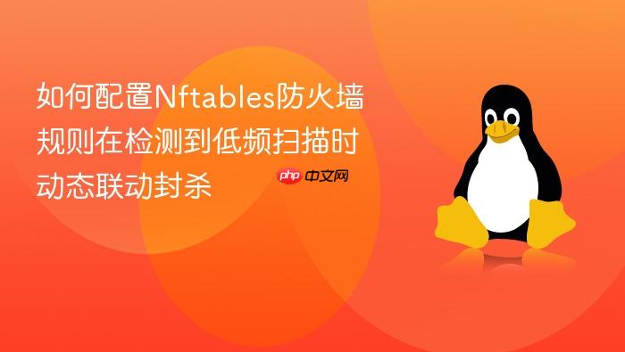 如何配置nftables防火墙规则在检测到低频扫描时动态联动封杀