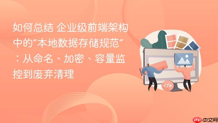 如何总结 企业级前端架构中的“本地数据存储规范”:从命名、加密、容量监控到废弃清理
