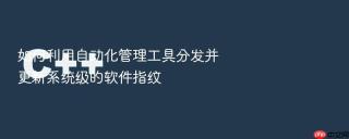 如何利用自动化管理工具分发并更新系统级的软件指纹