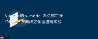 Vue3 里的 v-model 怎么绑定多个属性？双向绑定全面进阶实战