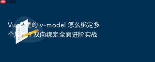 vue3 里的 v-model 怎么绑定多个属性？双向绑定全面进阶实战