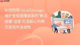 如何利用 localstorage 维护音视频播放器的“断点续播”进度 打造贴心的跨页面视听连续性