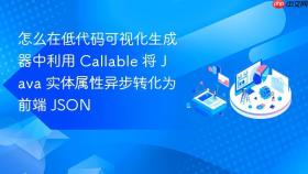 怎么在低代码可视化生成器中利用 callable 将 java 实体属性异步转化为前端 json