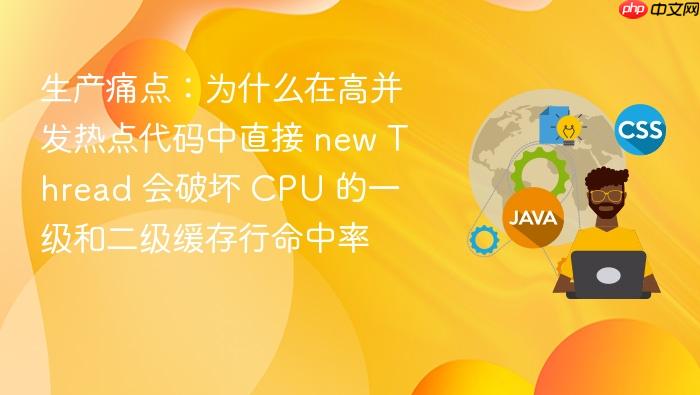 生产痛点：为什么在高并发热点代码中直接 new thread 会破坏 cpu 的一级和二级缓存行命中率