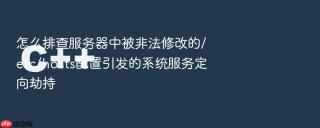 怎么排查服务器中被非法修改的/etc/hosts配置引发的系统服务定向劫持