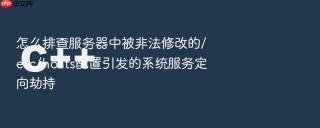 怎么排查服务器中被非法修改的/etc/hosts配置引发的系统服务定向劫持