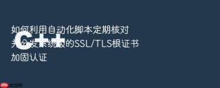 如何利用自动化脚本定期核对并分发系统级的SSL/TLS根证书加固认证