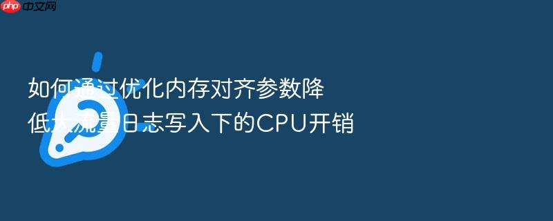 如何通过优化内存对齐参数降低大流量日志写入下的cpu开销