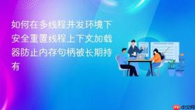如何在多线程并发环境下安全重置线程上下文加载器防止内存句柄被长期持有