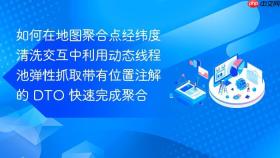 如何在地图聚合点经纬度清洗交互中利用动态线程池弹性抓取带有位置注解的 dto 快速完成聚合