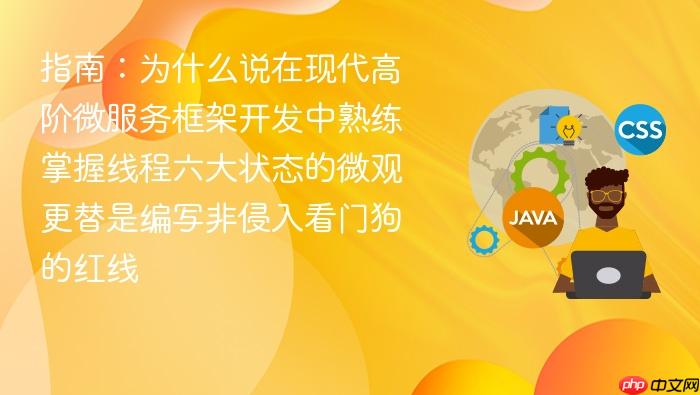 指南:为什么说在现代高阶微服务框架开发中熟练掌握线程六大状态的微观更替是编写非侵入看门狗的红线