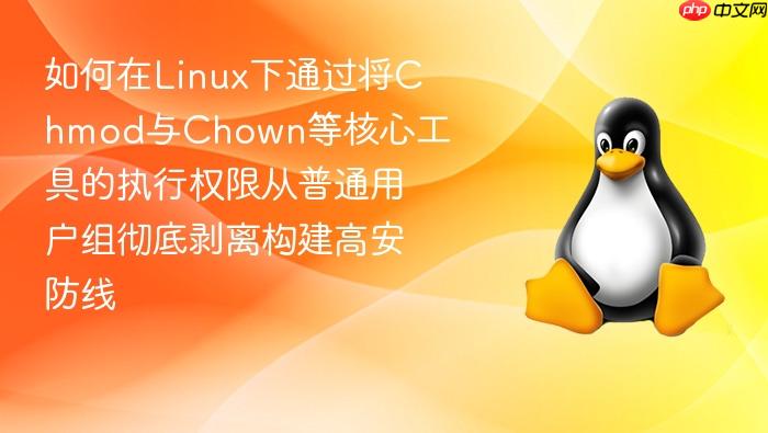 如何在linux下通过将chmod与chown等核心工具的执行权限从普通用户组彻底剥离构建高安防线