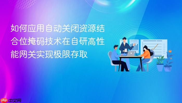 如何应用自动关闭资源结合位掩码技术在自研高性能网关实现极限存取