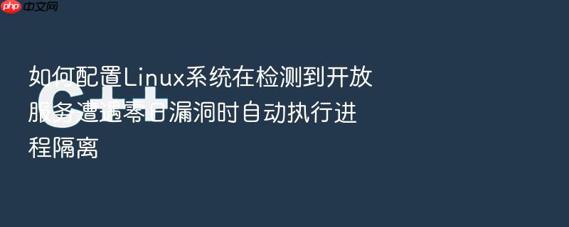 如何配置linux系统在检测到开放服务遭遇零日漏洞时自动执行进程隔离