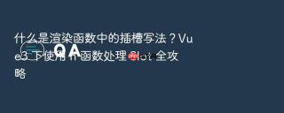 什么是渲染函数中的插槽写法？Vue3 下使用 h 函数处理 Slot 全攻略