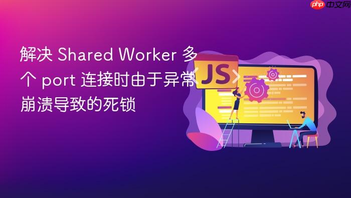 解决 shared worker 多个 port 连接时由于异常崩溃导致的死锁