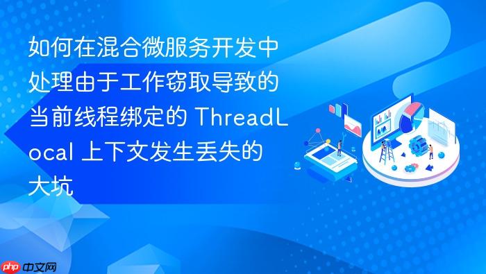 如何在混合微服务开发中处理由于工作窃取导致的当前线程绑定的 threadlocal 上下文发生丢失的大坑