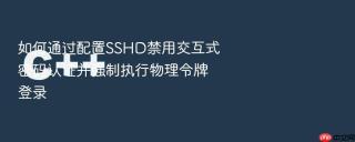 如何通过配置SSHD禁用交互式密码认证并强制执行物理令牌登录