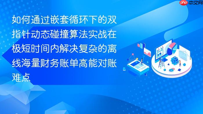 如何通过嵌套循环下的双指针动态碰撞算法实战在极短时间内解决复杂的离线海量财务账单高能对账难点