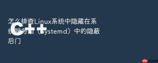 怎么排查Linux系统中隐藏在系统服务项（Systemd）中的隐蔽后门