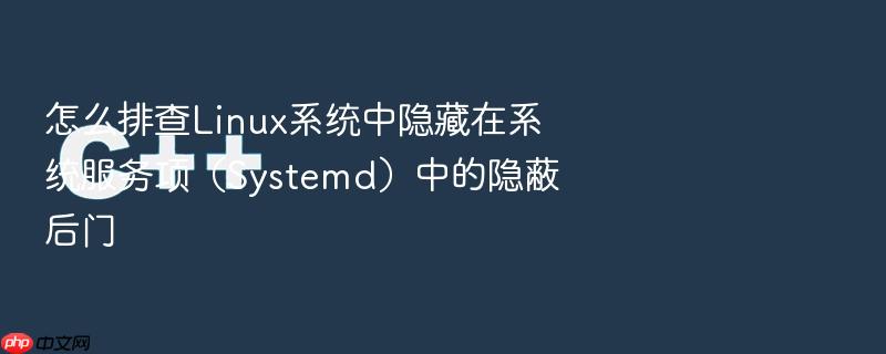 怎么排查linux系统中隐藏在系统服务项(systemd)中的隐蔽后门