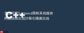 怎么利用systemd限制系统服务网络权限实现沙箱化隔离实战