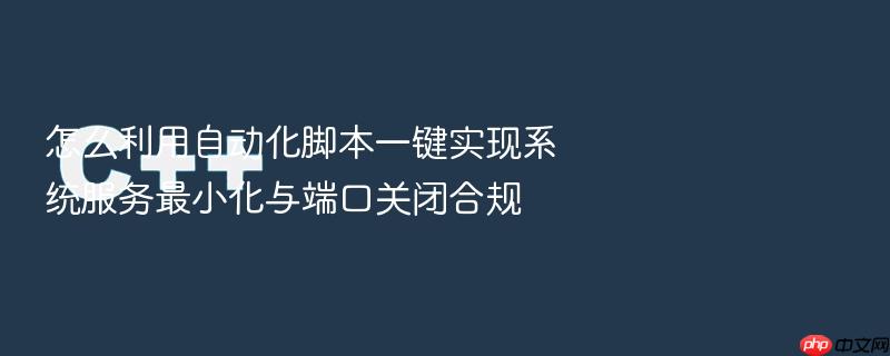 怎么利用自动化脚本一键实现系统服务最小化与端口关闭合规