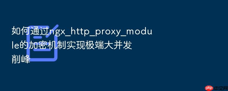 如何通过ngx_http_proxy_module的加密机制实现极端大并发削峰