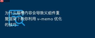 为什么插槽内容会导致父组件重复渲染?教你利用 v-memo 优化的技巧