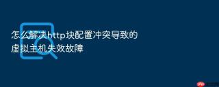怎么解决http块配置冲突导致的虚拟主机失效故障