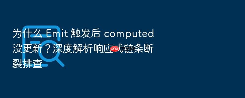 为什么 emit 触发后 computed 没更新?深度解析响应式链条断裂排查