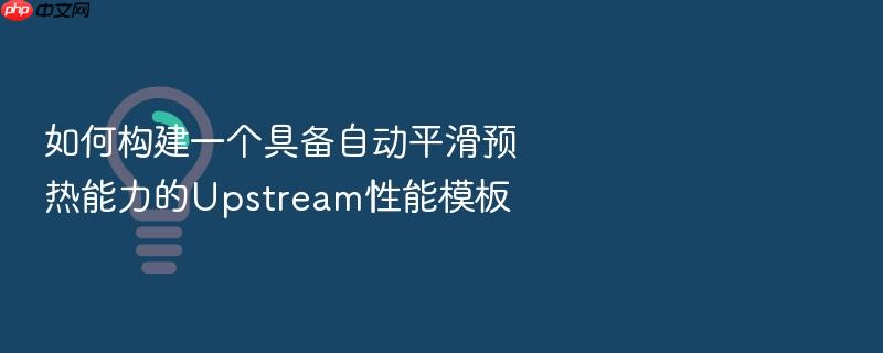 如何构建一个具备自动平滑预热能力的upstream性能模板