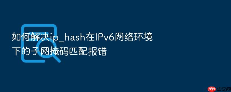 如何解决ip_hash在ipv6网络环境下的子网掩码匹配报错