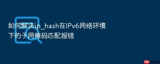 如何解决ip_hash在ipv6网络环境下的子网掩码匹配报错