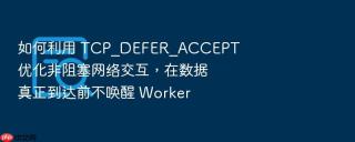 如何利用 tcp_defer_accept 优化非阻塞网络交互,在数据真正到达前不唤醒 worker