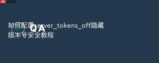 如何配置server_tokens_off隐藏版本号安全教程